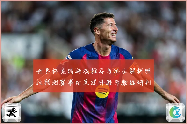 世界杯竞猜游戏推荐与玩法解析理性预测赛事结果提升胜率数据研判：最新赛事动态与深度分析