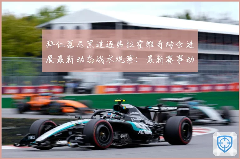 拜仁慕尼黑追逐弗拉霍维奇转会进展最新动态战术观察：最新赛事动态与深度分析
