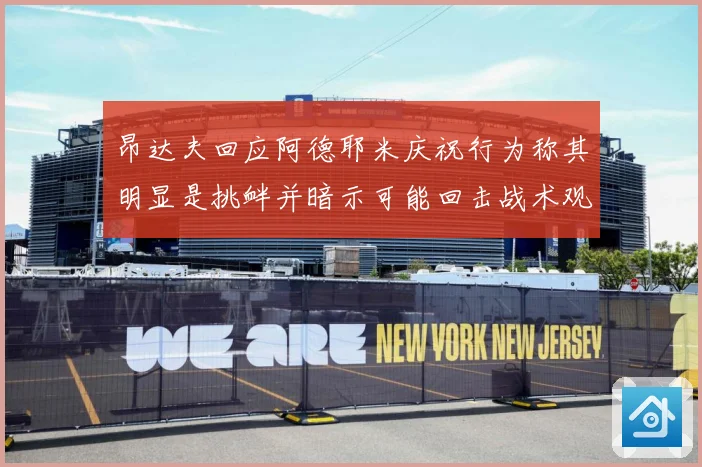 昂达夫回应阿德耶米庆祝行为称其明显是挑衅并暗示可能回击战术观察：最新赛事动态与深度分析