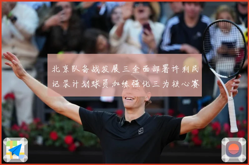 北京队备战发展三全面部署许利民记录计划球员加练强化三为核心赛场复盘：最新赛事动态与深度分析