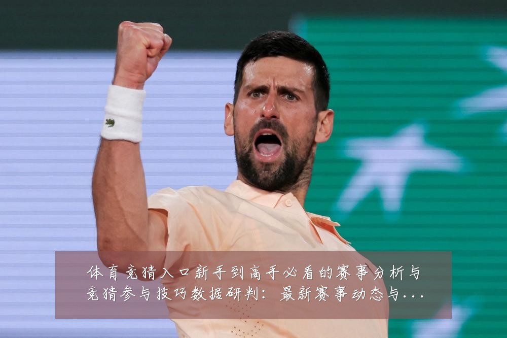 体育竞猜入口新手到高手必看的赛事分析与竞猜参与技巧数据研判:最新赛事动态与深度分析
