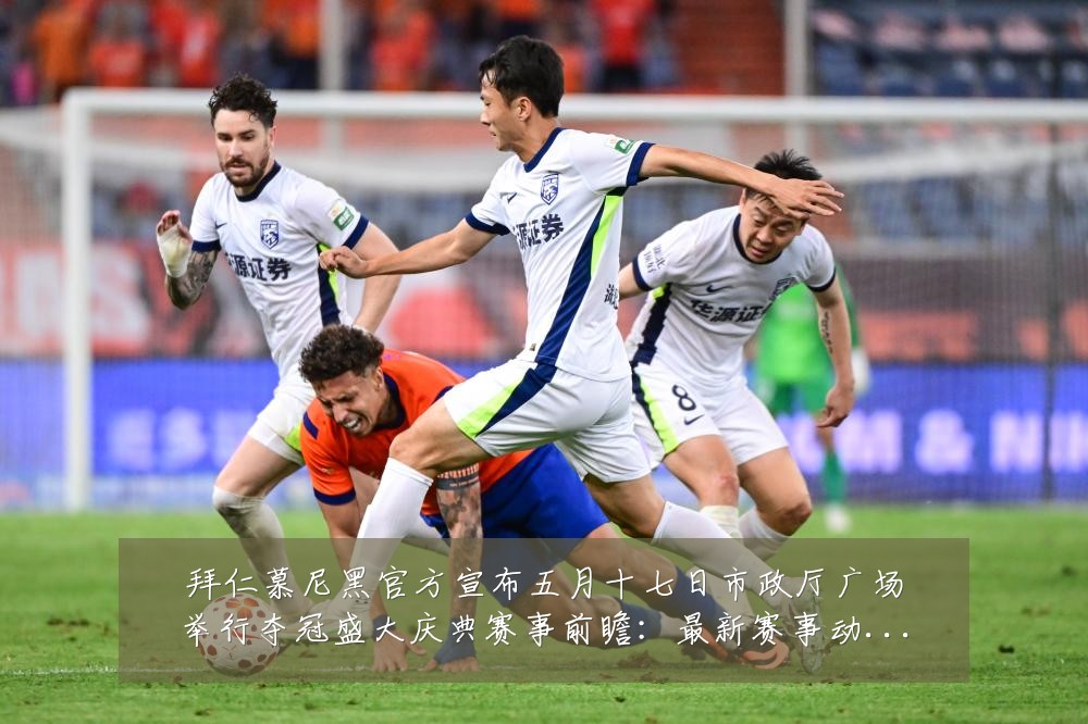 拜仁慕尼黑官方宣布五月十七日市政厅广场举行夺冠盛大庆典赛事前瞻:最新赛事动态与深度分析