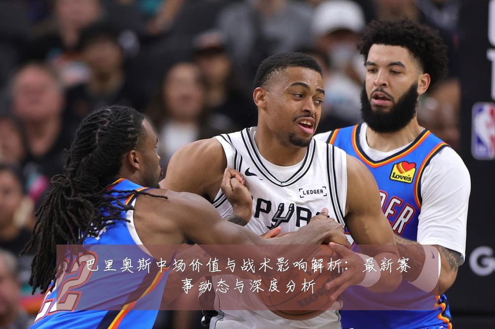 巴里奥斯中场价值与战术影响解析:最新赛事动态与深度分析
