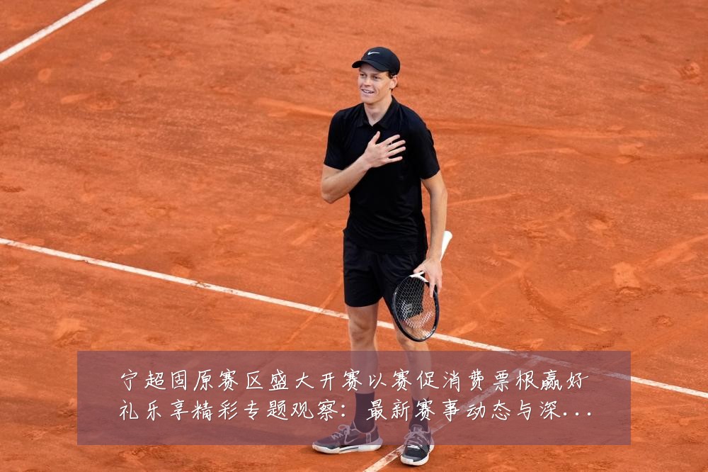 宁超固原赛区盛大开赛以赛促消费票根赢好礼乐享精彩专题观察：最新赛事动态与深度分析